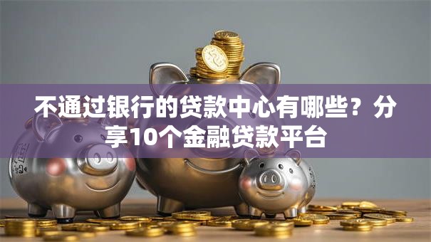 不通过银行的贷款中心有哪些？分享10个金融贷款平台