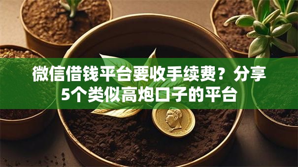 微信借钱平台要收手续费？分享5个类似高炮口子的平台
