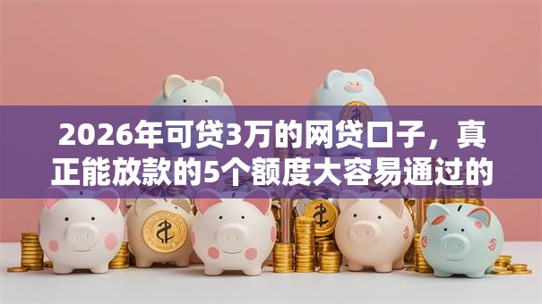 2026年可贷3万的网贷口子，真正能放款的5个额度大容易通过的平台借款推荐