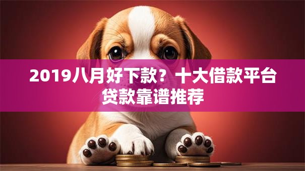 2019八月好下款?十大借款平台贷款靠谱推荐 2019八月好下款?十大借款平台贷款靠谱推荐