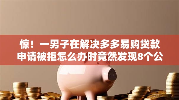 惊!一男子在解决多多易购贷款申请被拒怎么办时竟然发现8个公积金快速贷款软件,事后分享了出来 惊!一男子在解决多多易购贷款申请被拒怎么办时竟然发现8个公积金快速贷款软件,事后分享了出来