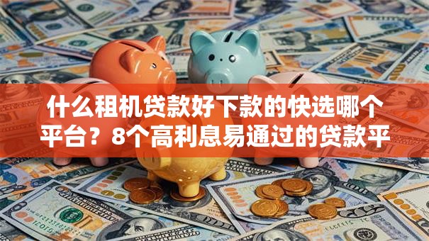 什么租机贷款好下款的快选哪个平台?8个高利息易通过的贷款平台呢推荐 什么租机贷款好下款的快选哪个平台?8个高利息易通过的贷款平台呢推荐