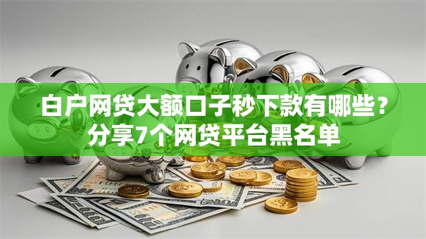 白户网贷大额口子秒下款有哪些？分享7个网贷平台黑名单