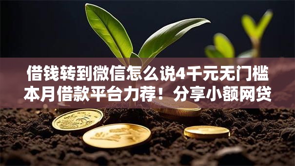 借钱转到微信怎么说4千元无门槛本月借款平台力荐！分享小额网贷口子4千元无门槛借款