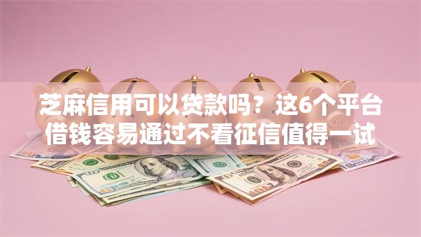 芝麻信用可以贷款吗?这6个平台借钱容易通过不看征信值得一试 芝麻信用可以贷款吗?这6个平台借钱容易通过不看征信值得一试