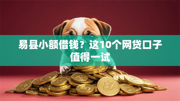 易县小额借钱？这10个网贷口子值得一试