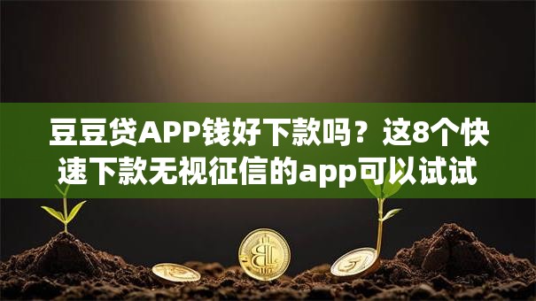 豆豆贷APP钱好下款吗？这8个快速下款无视征信的app可以试试