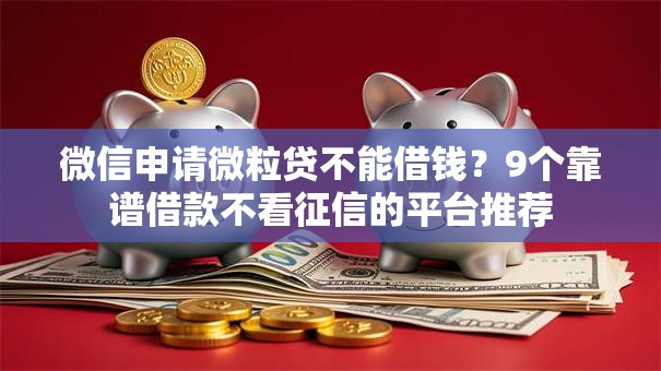 微信申请微粒贷不能借钱？9个靠谱借款不看征信的平台推荐