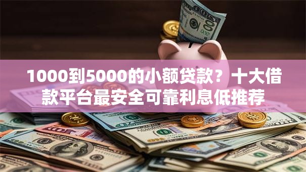 1000到5000的小额贷款？十大借款平台最安全可靠利息低推荐