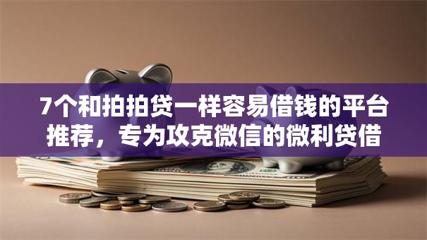 7个和拍拍贷一样容易借钱的平台推荐，专为攻克微信的微利贷借钱怎么还难题