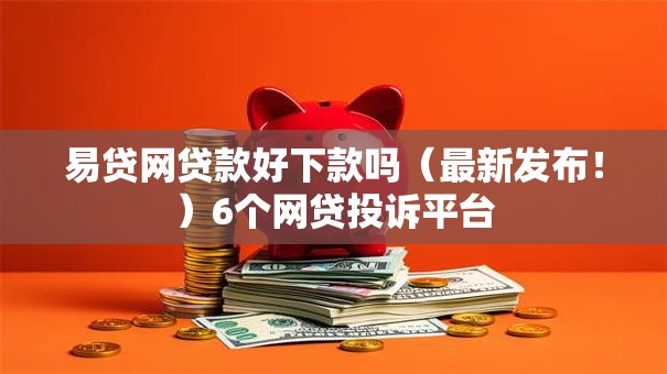易贷网贷款好下款吗（最新发布！）6个网贷投诉平台