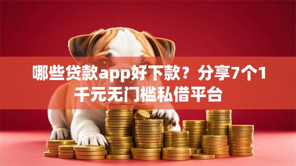 哪些贷款app好下款？分享7个1千元无门槛私借平台