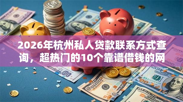 2026年杭州私人贷款联系方式查询，超热门的10个靠谱借钱的网贷口子推荐