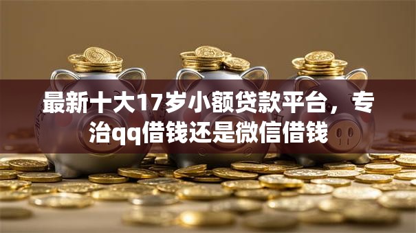 最新十大17岁小额贷款平台，专治qq借钱还是微信借钱