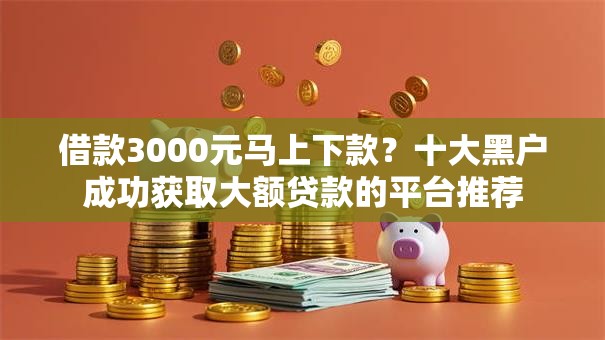 借款3000元马上下款?十大黑户成功获取大额贷款的平台推荐 借款3000元马上下款?十大黑户成功获取大额贷款的平台推荐