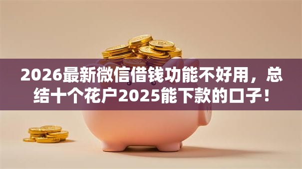 2026最新微信借钱功能不好用,总结十个花户2025能下款的口子! 2026最新微信借钱功能不好用,总结十个花户2025能下款的口子!