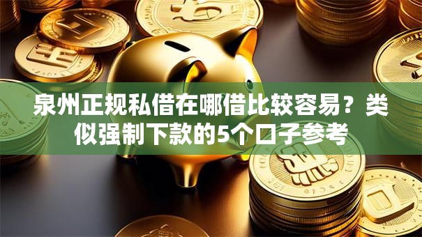 泉州正规私借在哪借比较容易？类似强制下款的5个口子参考
