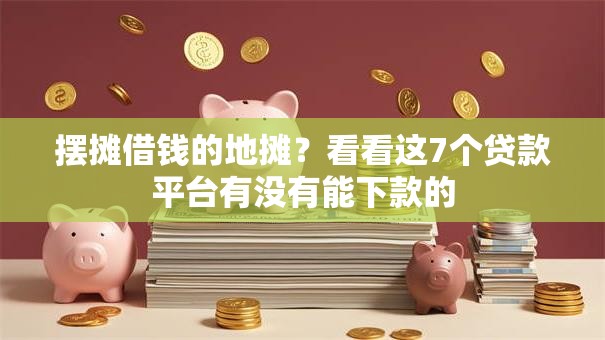 摆摊借钱的地摊？看看这7个贷款平台有没有能下款的