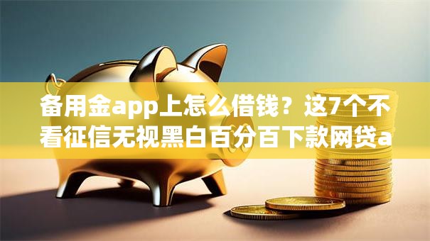 备用金app上怎么借钱?这7个不看征信无视黑白百分百下款网贷app可以试试 备用金app上怎么借钱?这7个不看征信无视黑白百分百下款网贷app可以试试