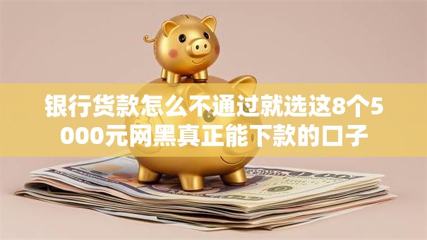 银行货款怎么不通过就选这8个5000元网黑真正能下款的口子 银行货款怎么不通过就选这8个5000元网黑真正能下款的口子