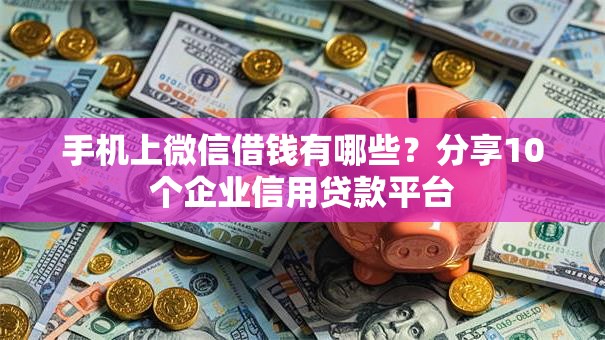 手机上微信借钱有哪些？分享10个企业信用贷款平台