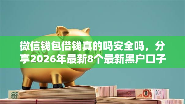 微信钱包借钱真的吗安全吗，分享2026年最新8个最新黑户口子