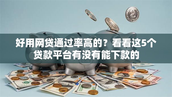 好用网贷通过率高的？看看这5个贷款平台有没有能下款的