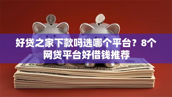 好贷之家下款吗选哪个平台？8个网贷平台好借钱推荐