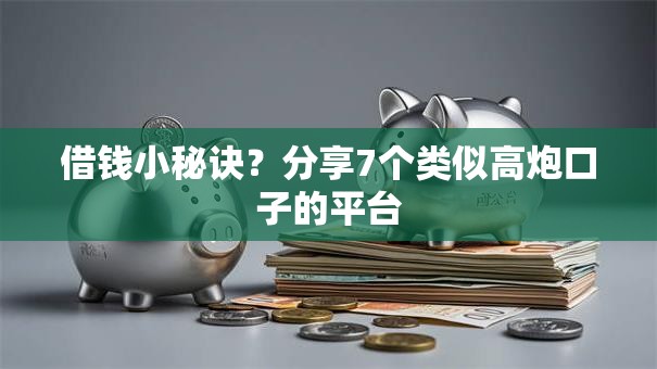 借钱小秘诀？分享7个类似高炮口子的平台