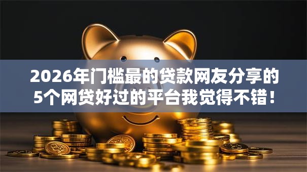 2026年门槛最的贷款网友分享的5个网贷好过的平台我觉得不错！