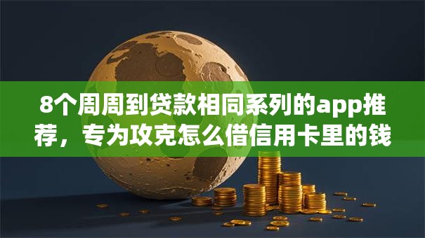 8个周周到贷款相同系列的app推荐，专为攻克怎么借信用卡里的钱难题