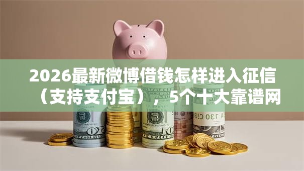 2026最新微博借钱怎样进入征信（支持支付宝），5个十大靠谱网贷平台无私分享