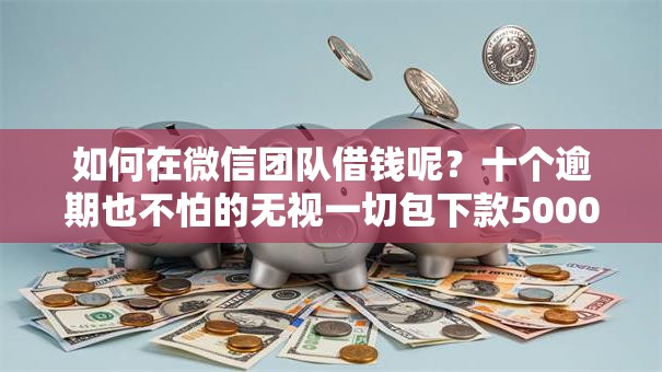 如何在微信团队借钱呢？十个逾期也不怕的无视一切包下款5000秒下款的软件