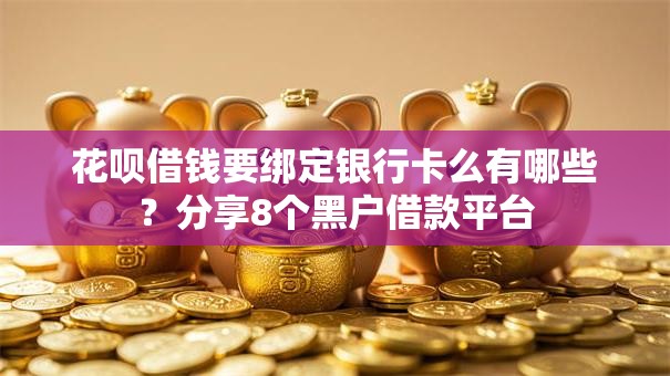 花呗借钱要绑定银行卡么有哪些？分享8个黑户借款平台