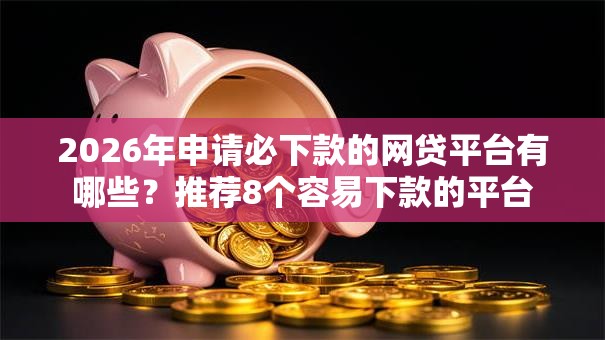2026年申请必下款的网贷平台有哪些?推荐8个容易下款的平台 2026年申请必下款的网贷平台有哪些?推荐8个容易下款的平台