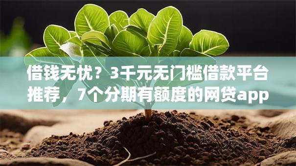 借钱无忧？3千元无门槛借款平台推荐，7个分期有额度的网贷app盘点