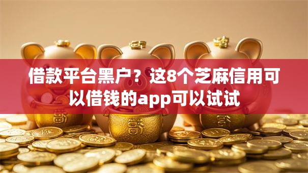 借款平台黑户？这8个芝麻信用可以借钱的app可以试试