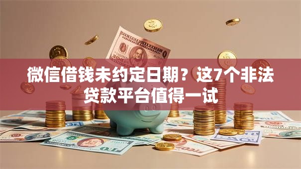 微信借钱未约定日期？这7个非法贷款平台值得一试