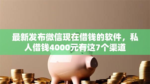 最新发布微信现在借钱的软件，私人借钱4000元有这7个渠道