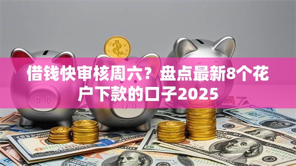 借钱快审核周六?盘点最新8个花户下款的口子2025 借钱快审核周六?盘点最新8个花户下款的口子2025