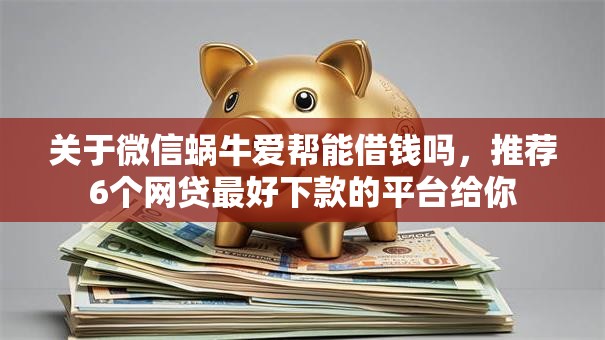 关于微信蜗牛爱帮能借钱吗,推荐6个网贷最好下款的平台给你 关于微信蜗牛爱帮能借钱吗,推荐6个网贷最好下款的平台给你