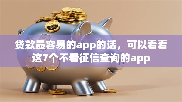 贷款最容易的app的话，可以看看这7个不看征信查询的app