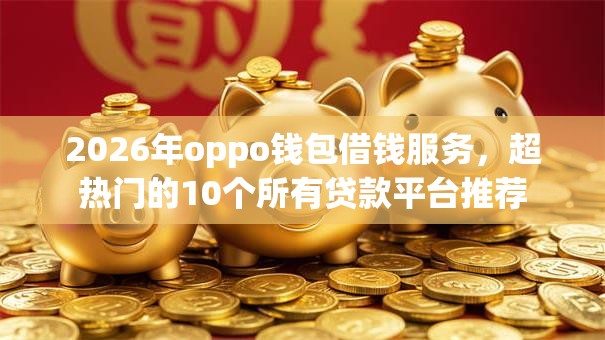 2026年oppo钱包借钱服务，超热门的10个所有贷款平台推荐
