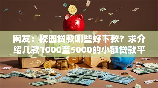 网友：校园贷款哪些好下款？求介绍几款1000至5000的小额贷款平台