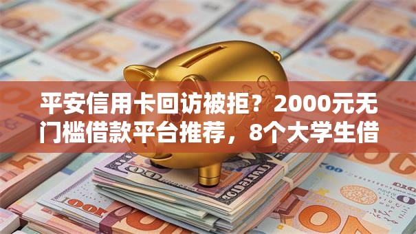 平安信用卡回访被拒？2000元无门槛借款平台推荐，8个大学生借钱平台盘点