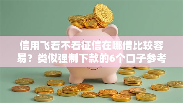 信用飞看不看征信在哪借比较容易?类似强制下款的6个口子参考 信用飞看不看征信在哪借比较容易?类似强制下款的6个口子参考
