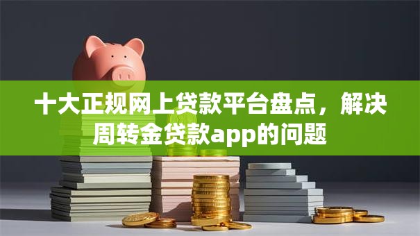 十大正规网上贷款平台盘点，解决周转金贷款app的问题