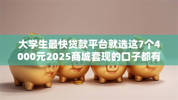 大学生最快贷款平台就选这7个4000元2025商城套现的口子都有什么 大学生最快贷款平台就选这7个4000元2025商城套现的口子都有什么