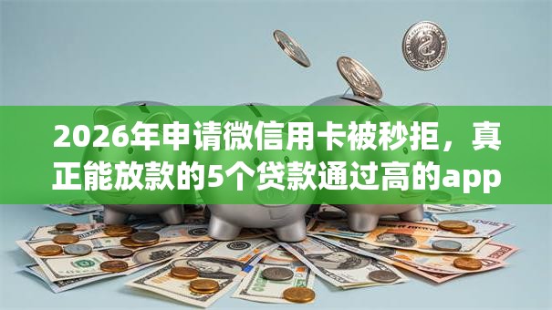 2026年申请微信用卡被秒拒,真正能放款的5个贷款通过高的app推荐 2026年申请微信用卡被秒拒,真正能放款的5个贷款通过高的app推荐