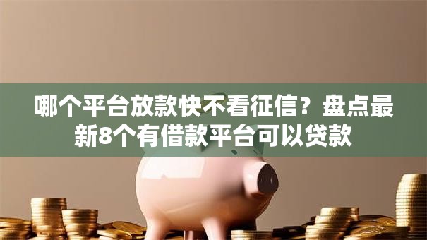 哪个平台放款快不看征信？盘点最新8个有借款平台可以贷款